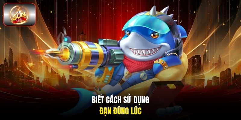 Biết cách sử dụng đạn đúng lúc Biết cách sử dụng đạn đúng lúc