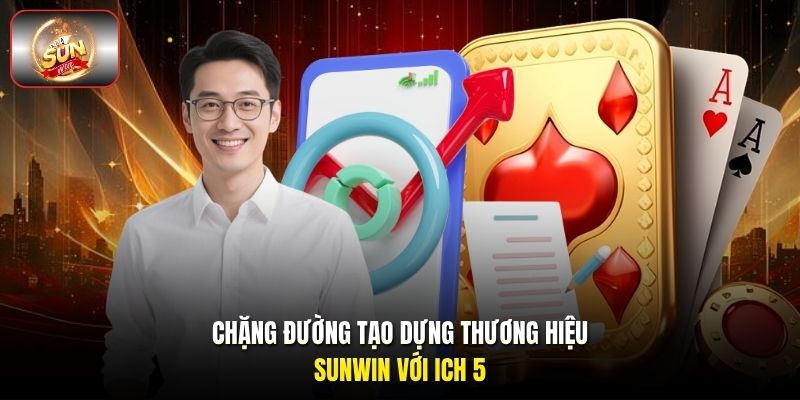 Chặng đường tạo dựng thương hiệu Sunwin với ICH 5 Chặng đường tạo dựng thương hiệu Sunwin với ICH 5