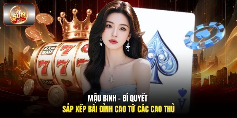 Mậu Binh - Bí Quyết Sắp Xếp Bài Đỉnh Cao Từ Các Cao Thủ