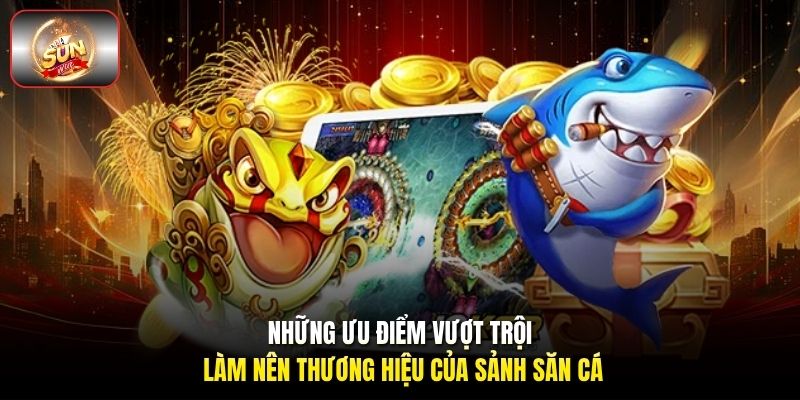 Những ưu điểm vượt trội làm nên thương hiệu của sảnh săn cá Những ưu điểm vượt trội làm nên thương hiệu của sảnh săn cá