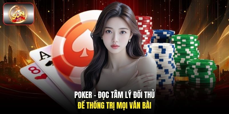 Poker: Đọc Tâm Lý Đối Thủ Để Thống Trị Mọi Ván Bài