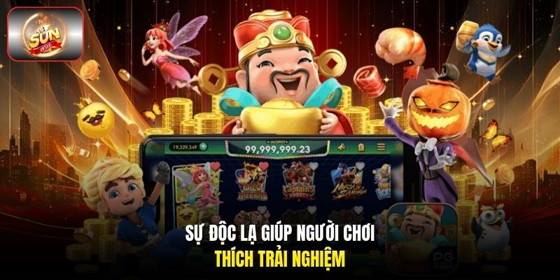 Sự độc lạ giúp người chơi thích trải nghiệm Sự độc lạ giúp người chơi thích trải nghiệm