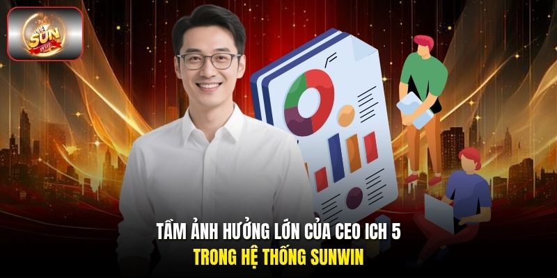 Tầm ảnh hưởng lớn của CEO ICH 5 trong hệ thống Sunwin Tầm ảnh hưởng lớn của CEO ICH 5 trong hệ thống Sunwin