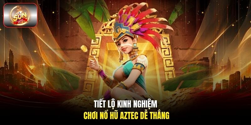 Tiết lộ kinh nghiệm chơi nổ hũ Aztec dễ thắng Tiết lộ kinh nghiệm chơi nổ hũ Aztec dễ thắng