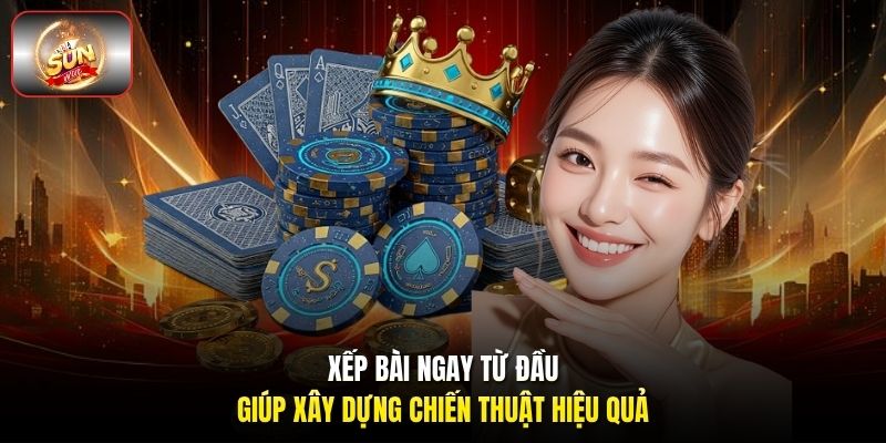 Xếp bài ngay từ đầu giúp xây dựng chiến thuật hiệu quả Xếp bài ngay từ đầu giúp xây dựng chiến thuật hiệu quả